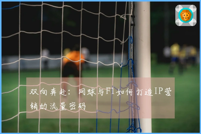 双向奔赴：网球与F1如何打造IP营销的流量密码