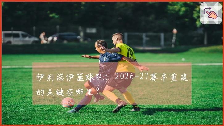 伊利诺伊篮球队：2026-27赛季重建的关键在哪里？