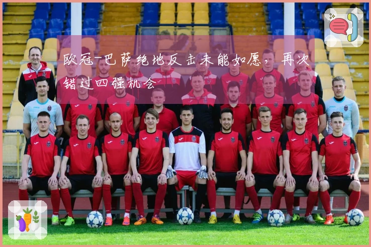 欧冠-巴萨绝地反击未能如愿，再次错过四强机会