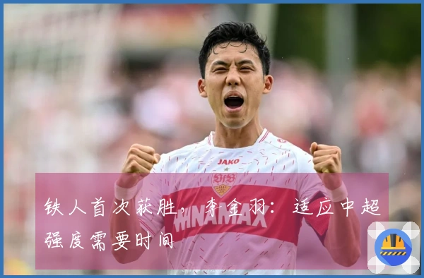 铁人首次获胜，李金羽：适应中超强度需要时间