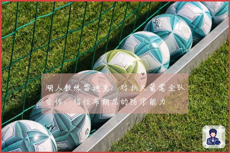 湖人教练雷迪克：对抗火箭需全队合作，信任布朗尼的防守能力