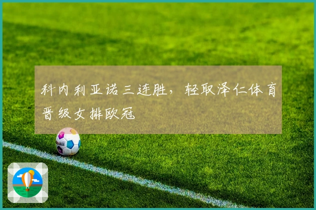 科内利亚诺三连胜，轻取泽仁体育晋级女排欧冠