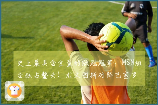 史上最具含金量的欧冠冠军，MSN组合独占鳌头！尤文图斯对阵巴塞罗那