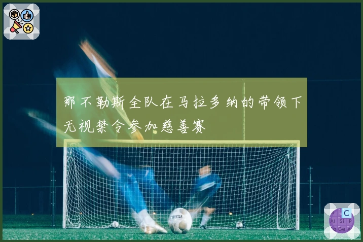 那不勒斯全队在马拉多纳的带领下无视禁令参加慈善赛