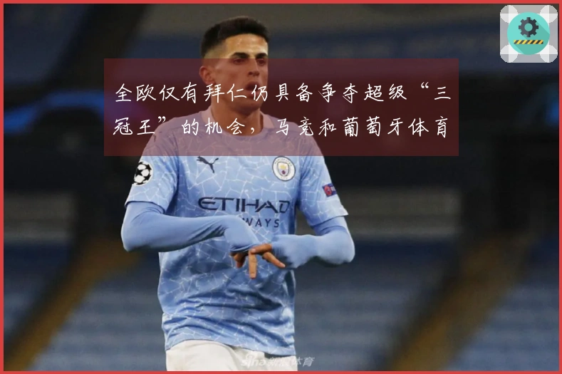 全欧仅有拜仁仍具备争夺超级“三冠王”的机会，马竞和葡萄牙体育已告别希望