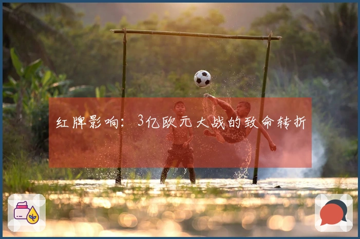 红牌影响：3亿欧元大战的致命转折