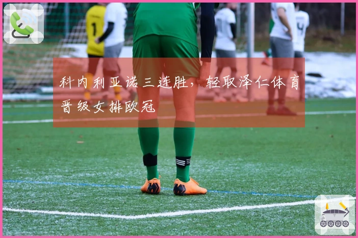 科内利亚诺三连胜，轻取泽仁体育晋级女排欧冠